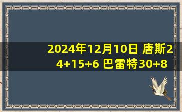 2024年12月10日 唐斯24+15+6 巴雷特30+8 巴恩斯伤退 尼克斯送猛龙3连败